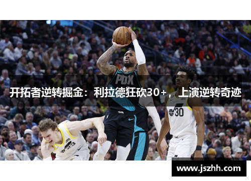 开拓者逆转掘金：利拉德狂砍30+，上演逆转奇迹