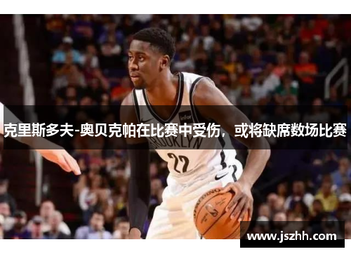 克里斯多夫-奥贝克帕在比赛中受伤，或将缺席数场比赛
