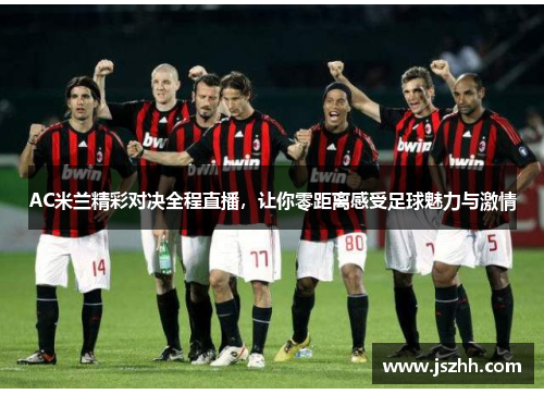 AC米兰精彩对决全程直播，让你零距离感受足球魅力与激情