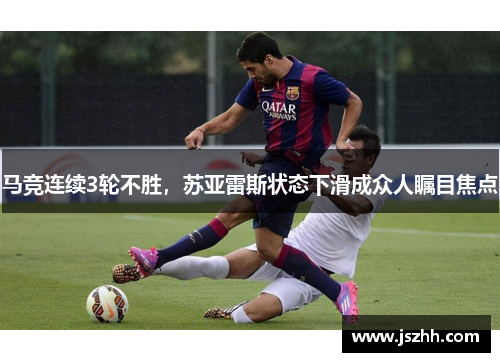 马竞连续3轮不胜，苏亚雷斯状态下滑成众人瞩目焦点