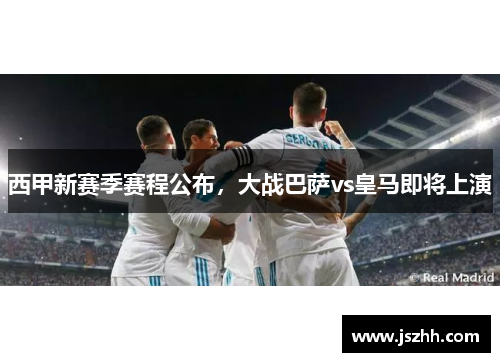 西甲新赛季赛程公布，大战巴萨vs皇马即将上演