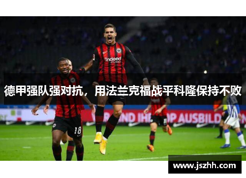 德甲强队强对抗，用法兰克福战平科隆保持不败