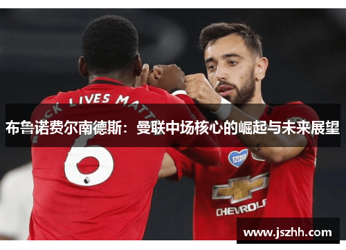 布鲁诺费尔南德斯：曼联中场核心的崛起与未来展望