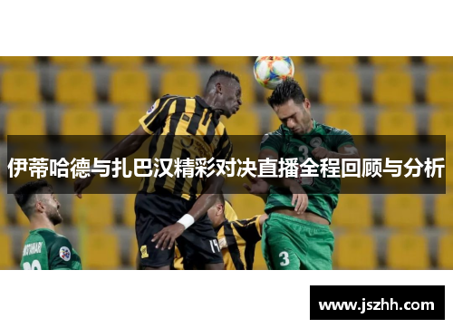 伊蒂哈德与扎巴汉精彩对决直播全程回顾与分析