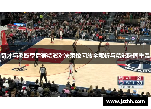 奇才与老鹰季后赛精彩对决录像回放全解析与精彩瞬间重温